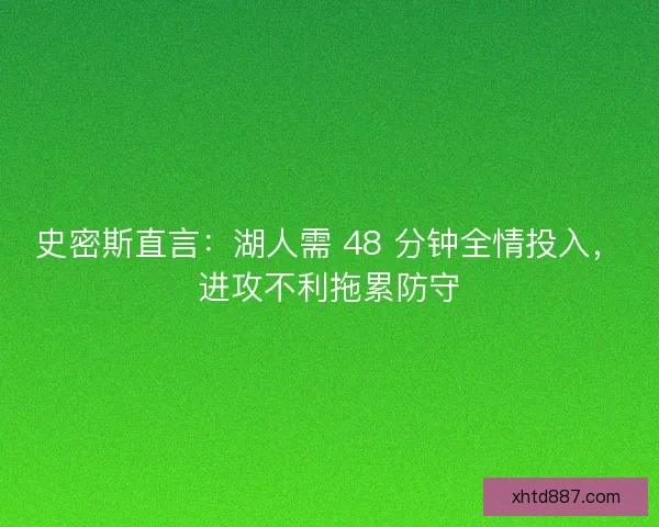 史密斯直言：湖人需 48 分钟全情投入，进攻不利拖累防守
